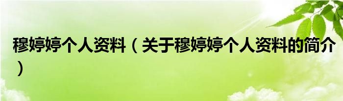 穆婷婷個人資料（關于穆婷婷個人資料的簡介）