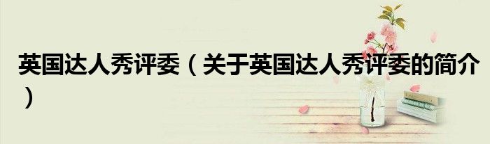 英國達(dá)人秀評委（關(guān)于英國達(dá)人秀評委的簡介）
