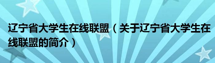 遼寧省大學(xué)生在線聯(lián)盟（關(guān)于遼寧省大學(xué)生在線聯(lián)盟的簡介）
