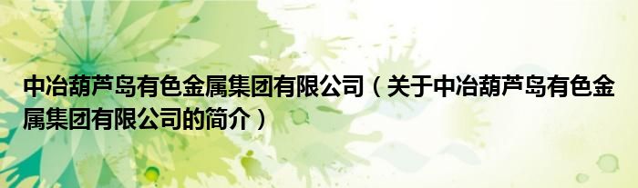 中冶葫蘆島有色金屬集團(tuán)有限公司（關(guān)于中冶葫蘆島有色金屬集團(tuán)有限公司的簡(jiǎn)介）