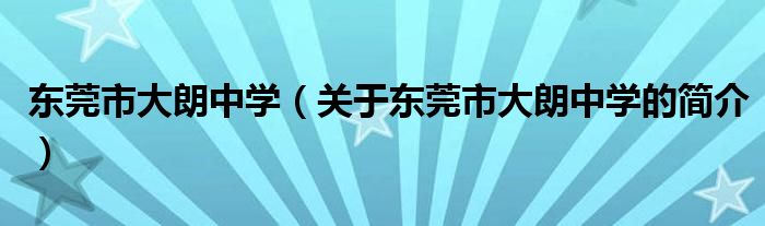 東莞市大朗中學(xué)（關(guān)于東莞市大朗中學(xué)的簡(jiǎn)介）
