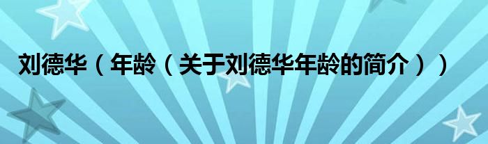 劉德華（年齡（關于劉德華年齡的簡介））
