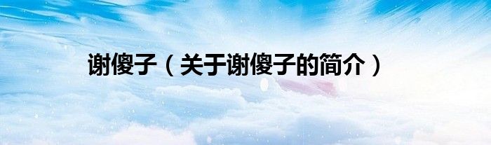 謝傻子（關(guān)于謝傻子的簡(jiǎn)介）