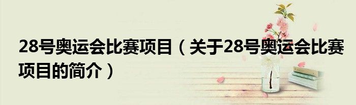 28號奧運會比賽項目（關(guān)于28號奧運會比賽項目的簡介）