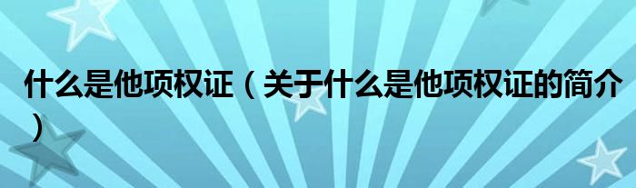 什么是他項(xiàng)權(quán)證（關(guān)于什么是他項(xiàng)權(quán)證的簡介）