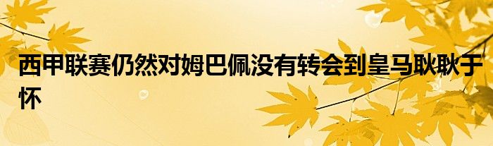 西甲聯(lián)賽仍然對姆巴佩沒有轉會到皇馬耿耿于懷