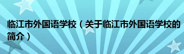 臨江市外國語學校（關于臨江市外國語學校的簡介）