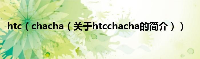 htc（chacha（關(guān)于htcchacha的簡(jiǎn)介））