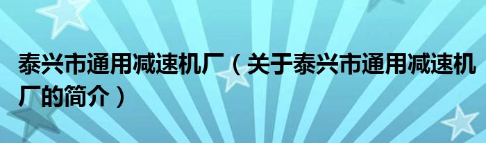泰興市通用減速機廠（關于泰興市通用減速機廠的簡介）