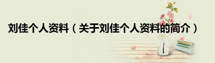 劉佳個人資料（關于劉佳個人資料的簡介）