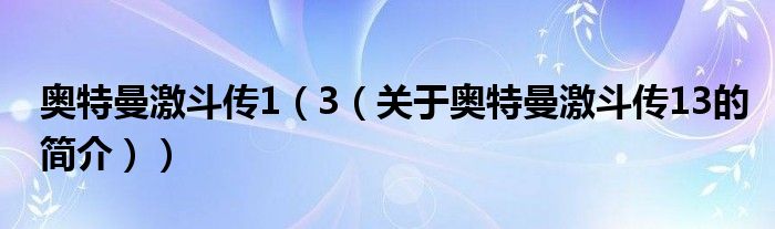 奧特曼激斗傳1（3（關(guān)于奧特曼激斗傳13的簡介））