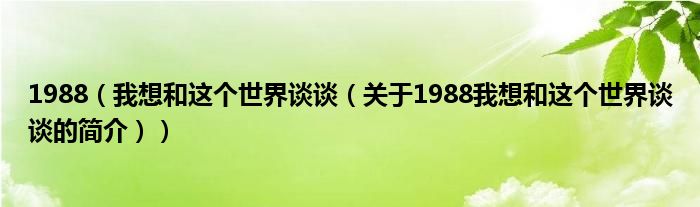 1988（我想和這個(gè)世界談?wù)劊P(guān)于1988我想和這個(gè)世界談?wù)劦暮?jiǎn)介））