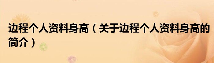 邊程個(gè)人資料身高（關(guān)于邊程個(gè)人資料身高的簡介）