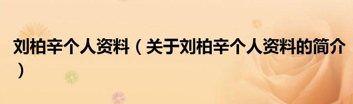 劉柏辛個人資料（關于劉柏辛個人資料的簡介）