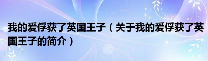 我的愛(ài)俘獲了英國(guó)王子（關(guān)于我的愛(ài)俘獲了英國(guó)王子的簡(jiǎn)介）