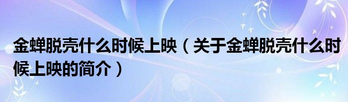金蟬脫殼什么時候上映（關于金蟬脫殼什么時候上映的簡介）