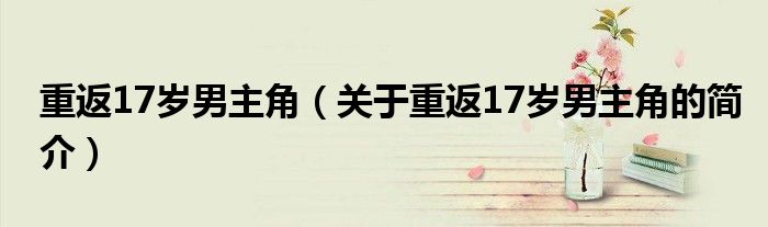 重返17歲男主角（關于重返17歲男主角的簡介）