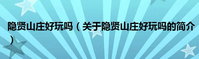 隱賢山莊好玩嗎（關(guān)于隱賢山莊好玩嗎的簡(jiǎn)介）