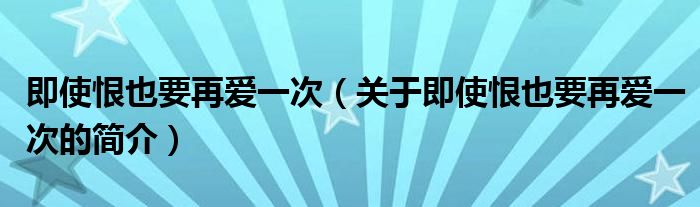 即使恨也要再愛一次（關(guān)于即使恨也要再愛一次的簡(jiǎn)介）