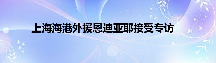 上海海港外援恩迪亞耶接受專(zhuān)訪(fǎng)
