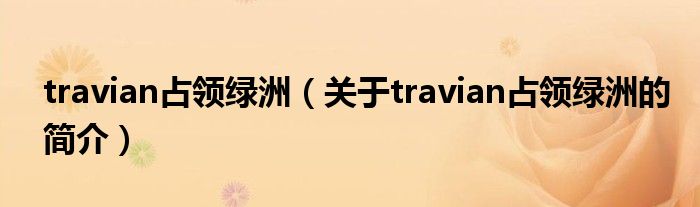 travian占領(lǐng)綠洲（關(guān)于travian占領(lǐng)綠洲的簡(jiǎn)介）