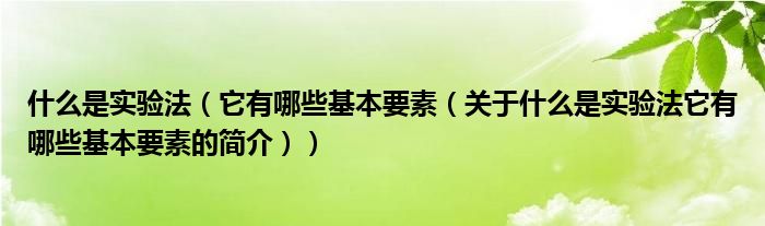 什么是實驗法（它有哪些基本要素（關(guān)于什么是實驗法它有哪些基本要素的簡介））