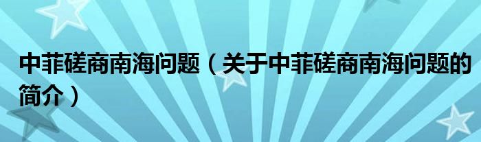 中菲磋商南海問題（關(guān)于中菲磋商南海問題的簡(jiǎn)介）