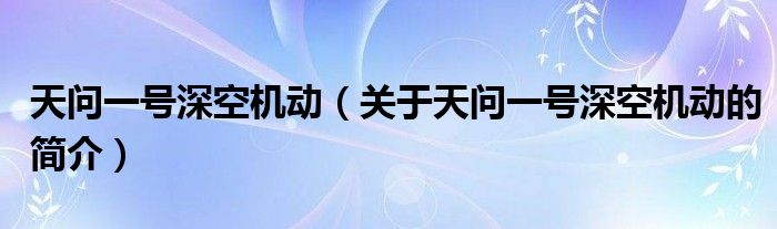 天問一號深空機動（關于天問一號深空機動的簡介）