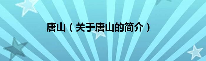 唐山（關于唐山的簡介）