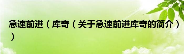 急速前進(jìn)（庫(kù)奇（關(guān)于急速前進(jìn)庫(kù)奇的簡(jiǎn)介））