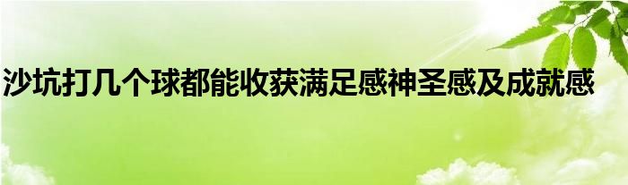 沙坑打幾個(gè)球都能收獲滿(mǎn)足感神圣感及成就感
