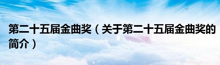 第二十五屆金曲獎(jiǎng)（關(guān)于第二十五屆金曲獎(jiǎng)的簡(jiǎn)介）