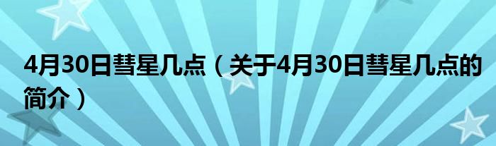 4月30日彗星幾點(diǎn)（關(guān)于4月30日彗星幾點(diǎn)的簡(jiǎn)介）