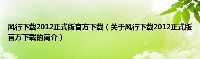 風行下載2012正式版官方下載（關于風行下載2012正式版官方下載的簡介）