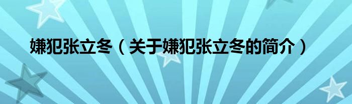 嫌犯張立冬（關(guān)于嫌犯張立冬的簡介）