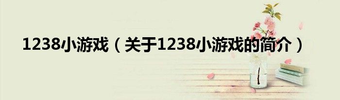 1238小游戲（關于1238小游戲的簡介）