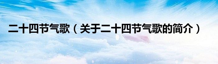 二十四節(jié)氣歌（關(guān)于二十四節(jié)氣歌的簡(jiǎn)介）