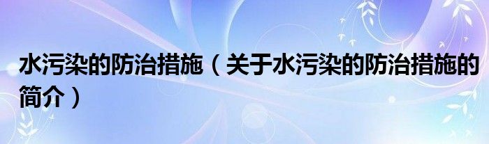 水污染的防治措施（關于水污染的防治措施的簡介）