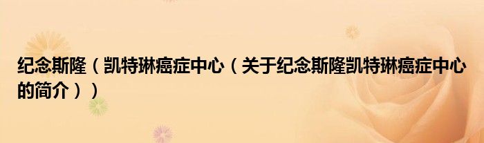 紀(jì)念斯隆（凱特琳癌癥中心（關(guān)于紀(jì)念斯隆凱特琳癌癥中心的簡(jiǎn)介））