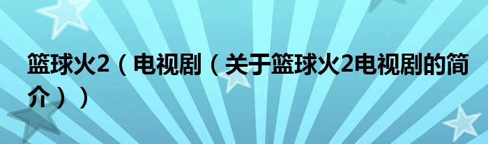 籃球火2（電視?。P(guān)于籃球火2電視劇的簡介））