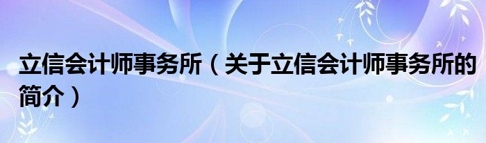 立信會計師事務所（關于立信會計師事務所的簡介）