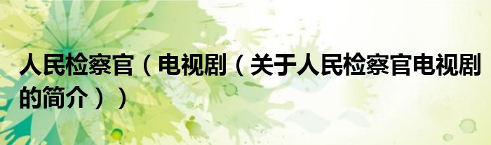 人民檢察官（電視?。P(guān)于人民檢察官電視劇的簡(jiǎn)介））