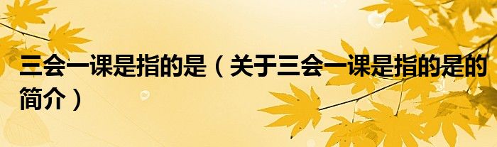 三會一課是指的是（關于三會一課是指的是的簡介）