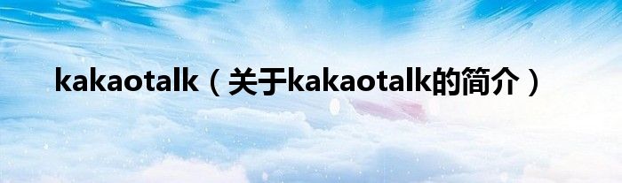 kakaotalk（關于kakaotalk的簡介）