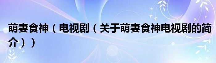 萌妻食神（電視?。P(guān)于萌妻食神電視劇的簡(jiǎn)介））