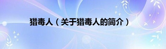 獵毒人（關于獵毒人的簡介）
