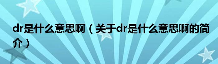 dr是什么意思?。P(guān)于dr是什么意思啊的簡介）