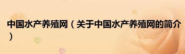 中國水產養(yǎng)殖網(wǎng)（關于中國水產養(yǎng)殖網(wǎng)的簡介）