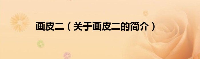 畫(huà)皮二（關(guān)于畫(huà)皮二的簡(jiǎn)介）