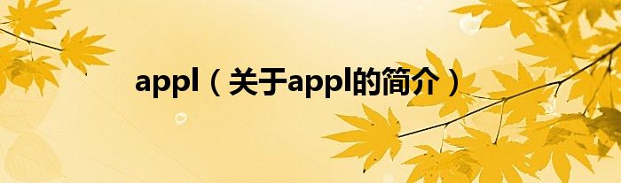appl（關(guān)于appl的簡(jiǎn)介）